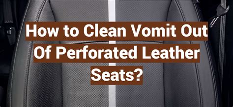 It might be better to simply replace the foam underneath. . How to clean vomit out of perforated leather seats